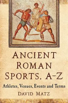 Sports de l'Antiquité romaine, A-Z : Athlètes, lieux, événements et termes - Ancient Roman Sports, A-Z: Athletes, Venues, Events and Terms