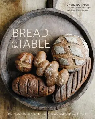 Le pain sur la table : Recettes pour préparer et déguster les pains les plus appréciés d'Europe [Livre de pâtisserie]. - Bread on the Table: Recipes for Making and Enjoying Europe's Most Beloved Breads [A Baking Book]