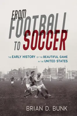 Du football au soccer : Les débuts de l'histoire du beau jeu aux États-Unis - From Football to Soccer: The Early History of the Beautiful Game in the United States