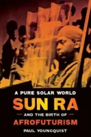 Un monde solaire pur : Sun Ra et la naissance de l'afrofuturisme - A Pure Solar World: Sun Ra and the Birth of Afrofuturism