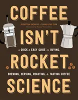 Le café n'est pas une science exacte : Un guide rapide et facile pour acheter, préparer, servir, torréfier et déguster le café - Coffee Isn't Rocket Science: A Quick and Easy Guide to Buying, Brewing, Serving, Roasting, and Tasting Coffee