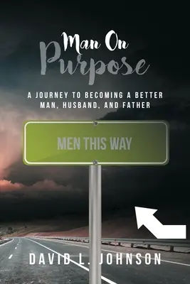 Man on Purpose : A Journey to Becoming a Better Man, Husband, and Father (Un homme déterminé : un voyage pour devenir un meilleur homme, un meilleur mari et un meilleur père) - Man on Purpose: A Journey to Becoming a Better Man, Husband, and Father