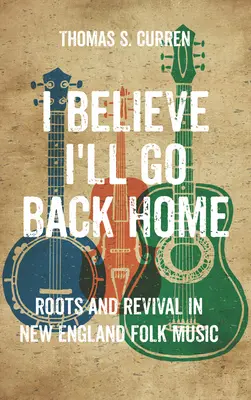 I Believe I'll Go Back Home (Je crois que je rentrerai chez moi) : Racines et renouveau dans la musique folklorique de la Nouvelle-Angleterre - I Believe I'll Go Back Home: Roots and Revival in New England Folk Music