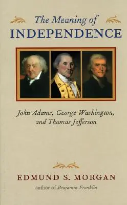 La signification de l'indépendance : John Adams, George Washington et Thomas Jefferson - The Meaning of Independence: John Adams, George Washington, and Thomas Jefferson