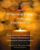 La sagesse de faire la différence : Un manuel de thérapie d'acceptation et d'engagement pour vaincre la toxicomanie - The Wisdom to Know the Difference: An Acceptance and Commitment Therapy Workbook for Overcoming Substance Abuse
