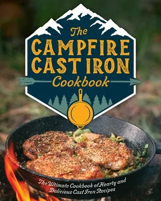 Le livre de cuisine en fonte pour le feu de camp : Le livre de cuisine ultime de recettes en fonte copieuses et délicieuses - The Campfire Cast Iron Cookbook: The Ultimate Cookbook of Hearty and Delicious Cast Iron Recipes