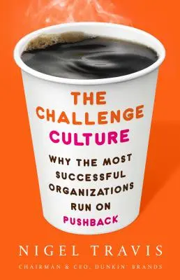 La culture du défi : Pourquoi les organisations les plus performantes fonctionnent sur la base de la rétroaction - The Challenge Culture: Why the Most Successful Organizations Run on Pushback