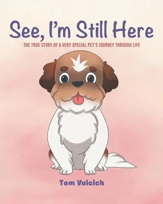 Vous voyez, je suis toujours là : L'histoire vraie du voyage d'un animal de compagnie très spécial à travers la vie - See, I'm Still Here: The true story of a very special pet's journey through life