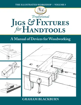 Gabarits et montages traditionnels pour outils à main : Un manuel de dispositifs pour le travail du bois - Traditional Jigs & Fixtures for Handtools: A Manual of Devices for Woodworking