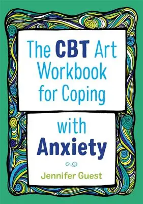 Le livre d'art CBT pour faire face à l'anxiété - The CBT Art Workbook for Coping with Anxiety