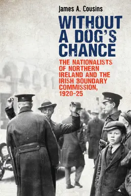 Sans aucune chance : Les nationalistes d'Irlande du Nord et la Commission irlandaise des frontières, 1920-1925 - Without a Dog's Chance: The Nationalists of Northern Ireland and the Irish Boundary Commission, 1920-1925