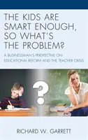 Les enfants sont assez intelligents, quel est le problème ? Le point de vue d'un homme d'affaires sur la réforme de l'éducation et la crise des enseignants - The Kids are Smart Enough, So What's the Problem?: A Businessman's Perspective on Educational Reform and the Teacher Crisis