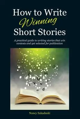 Comment écrire des nouvelles gagnantes : Un guide pratique pour écrire des histoires qui gagnent des concours et qui sont sélectionnées pour être publiées. - How to Write Winning Short Stories: A practical guide to writing stories that win contests and get selected for publication