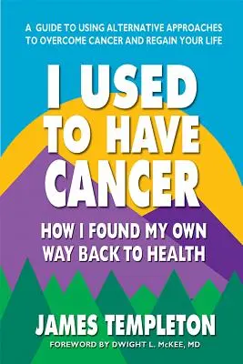 J'ai eu le cancer : Comment j'ai retrouvé la santé par mes propres moyens - I Used to Have Cancer: How I Found My Own Way Back to Health