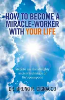 Comment devenir un faiseur de miracles dans votre vie : Les étapes pour utiliser l'ancienne technique toute-puissante du Ho'oponopono - How to Become a Miracle-Worker with Your Life: Steps to Use the Almighty Ancient Technique of Ho'oponopono