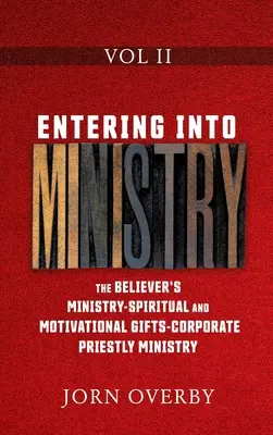 Entrer dans le ministère Vol II : Le ministère du croyant - Les dons spirituels et de motivation - Le ministère sacerdotal corporatif - Entering Into Ministry Vol II: The Believer's Ministry - Spiritual and Motivational Gifts - Corporate Priestly Ministry
