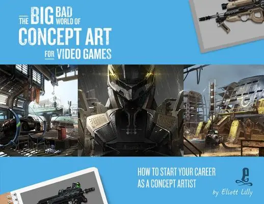 Le grand méchant monde de l'art conceptuel pour les jeux vidéo : Comment démarrer votre carrière en tant qu'artiste conceptuel - The Big Bad World of Concept Art for Video Games: How to Start Your Career as a Concept Artist