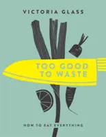 Trop bon pour être gaspillé : Comment tout manger - Too Good to Waste: How to Eat Everything