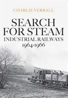 À la recherche de la vapeur : Les chemins de fer industriels 1964-1966 - Search for Steam: Industrial Railways 1964-1966