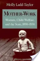 Les femmes mères travailleuses, la protection de l'enfance et l'État, 1890-1930 - Mother-Work Women, Child Welfare, and the State, 1890-1930