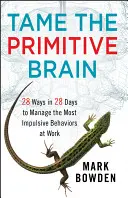 Apprivoiser le cerveau primitif : 28 façons en 28 jours de gérer les comportements les plus impulsifs au travail - Tame the Primitive Brain: 28 Ways in 28 Days to Manage the Most Impulsive Behaviors at Work