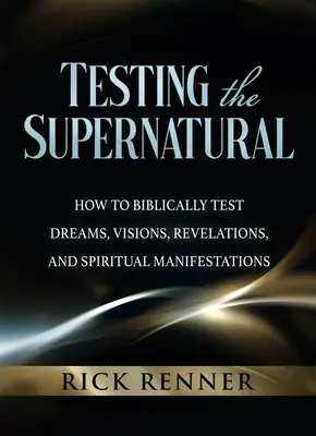 Tester le surnaturel : Comment tester bibliquement les rêves, les visions, les révélations et les manifestations spirituelles - Testing the Supernatural: How to Biblically Test Dreams, Visions, Revelations, and Spiritual Manifestations