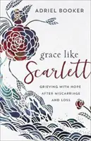 Grace Like Scarlett : Grieving with Hope After Miscarriage and Loss (La grâce comme Scarlett : faire son deuil avec espoir après une fausse couche ou une perte) - Grace Like Scarlett: Grieving with Hope After Miscarriage and Loss