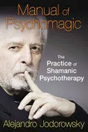 Manuel de psychomagie : la pratique de la psychothérapie chamanique - Manual of Psychomagic: The Practice of Shamanic Psychotherapy