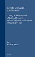 La situation économique de l'Égypte : Une étude de l'interaction de la pression extérieure, de la folie politique et de la tension sociale en Égypte, 1960-1990 - Egypt's Economic Predicament: A Study in the Interaction of External Pressure, Political Folly and Social Tension in Egypt, 1960-1990