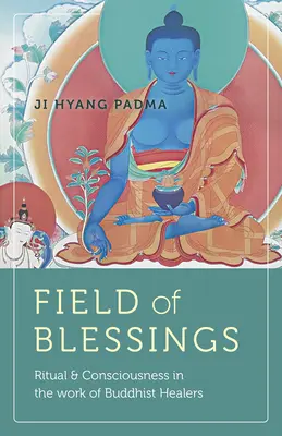 Le champ des bénédictions : Rituel et conscience dans le travail des guérisseurs bouddhistes - Field of Blessings: Ritual & Consciousness in the Work of Buddhist Healers