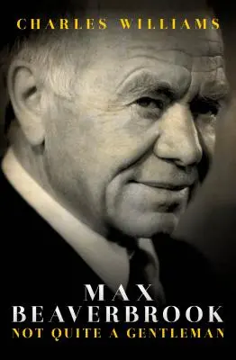 Max Beaverbrook : Pas tout à fait un gentleman - Max Beaverbrook: Not Quite a Gentleman