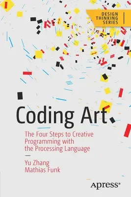 L'art du codage : Les quatre étapes de la programmation créative avec le langage Processing - Coding Art: The Four Steps to Creative Programming with the Processing Language