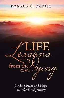 Les leçons de vie des mourants : Trouver la paix et l'espoir dans le dernier voyage de la vie - Life Lessons from the Dying: Finding Peace and Hope in Life's Final Journey