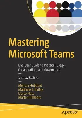 Maîtriser Microsoft Teams : Guide de l'utilisateur final sur l'utilisation pratique, la collaboration et la gouvernance - Mastering Microsoft Teams: End User Guide to Practical Usage, Collaboration, and Governance