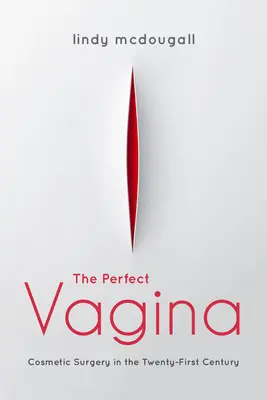 Le vagin parfait : La chirurgie esthétique au XXIe siècle - The Perfect Vagina: Cosmetic Surgery in the Twenty-First Century