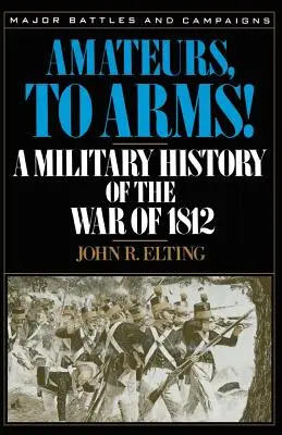 Amateurs, aux armes ! Une histoire militaire de la guerre de 1812 - Amateurs, to Arms!: A Military History of the War of 1812