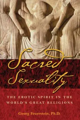 La sexualité sacrée : L'esprit érotique dans les grandes religions du monde - Sacred Sexuality: The Erotic Spirit in the World's Great Religions