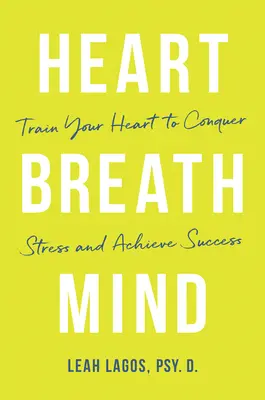 Heart Breath Mind : Entraînez votre cœur à vaincre le stress et à réussir - Heart Breath Mind: Train Your Heart to Conquer Stress and Achieve Success
