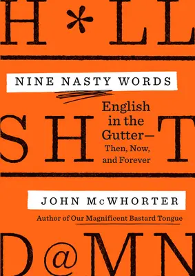 Neuf mots désagréables : L'anglais dans le caniveau : Hier, aujourd'hui et demain - Nine Nasty Words: English in the Gutter: Then, Now, and Forever