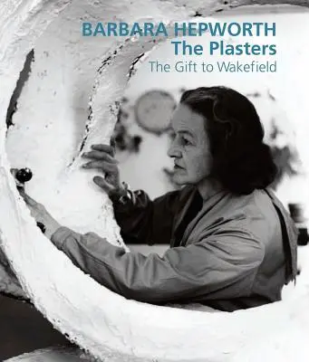 Barbara Hepworth : Les plâtres : Le cadeau à Wakefield - Barbara Hepworth: The Plasters: The Gift to Wakefield
