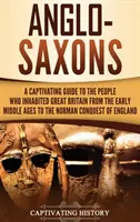 Les Anglo-Saxons : Un guide captivant sur le peuple qui a habité la Grande-Bretagne depuis le haut Moyen Âge jusqu'à la conquête normande de l'Angleterre. - Anglo-Saxons: A Captivating Guide to the People Who Inhabited Great Britain from the Early Middle Ages to the Norman Conquest of Eng