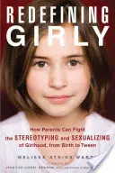 Redéfinir la féminité : Comment les parents peuvent lutter contre les stéréotypes et la sexualisation de la féminité, de la naissance à la préadolescence - Redefining Girly: How Parents Can Fight the Stereotyping and Sexualizing of Girlhood, from Birth to Tween