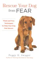 Sauvez votre chien de la peur : Techniques éprouvées pour aider votre chien à se sentir en sécurité - Rescue Your Dog from Fear: Tried-And-True Techniques to Help Your Dog Feel Secure