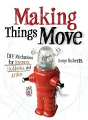 Faire bouger les choses : Mécanismes DIY pour les inventeurs, les amateurs et les artistes - Making Things Move: DIY Mechanisms for Inventors, Hobbyists, and Artists
