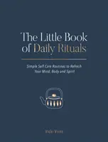 Le petit livre des rituels quotidiens : Des routines simples pour prendre soin de soi et rafraîchir votre esprit, votre corps et votre âme. - The Little Book of Daily Rituals: Simple Self-Care Routines to Refresh Your Mind, Body and Spirit