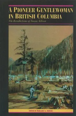 Une pionnière en Colombie-Britannique : Les souvenirs de Susan Allison - A Pioneer Gentlewoman in British Columbia: The Recollections of Susan Allison