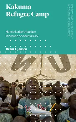 Camp de réfugiés de Kakuma : Urbanisme humanitaire dans la ville accidentelle du Kenya - Kakuma Refugee Camp: Humanitarian Urbanism in Kenya's Accidental City