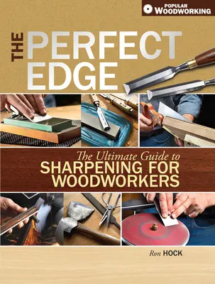 Le tranchant parfait : le guide ultime de l'affûtage pour les travailleurs du bois - The Perfect Edge: The Ultimate Guide to Sharpening for Woodworkers