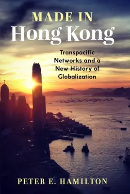 Made in Hong Kong : les réseaux transpacifiques et une nouvelle histoire de la mondialisation - Made in Hong Kong: Transpacific Networks and a New History of Globalization