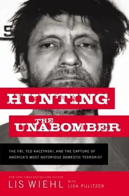 La chasse à l'Unabomber : Le FBI, Ted Kaczynski et la capture du terroriste national le plus célèbre d'Amérique - Hunting the Unabomber: The Fbi, Ted Kaczynski, and the Capture of America's Most Notorious Domestic Terrorist